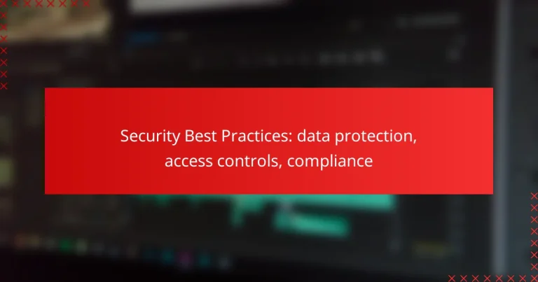 Security Best Practices: data protection, access controls, compliance