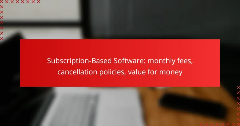 Subscription-Based Software: monthly fees, cancellation policies, value for money
