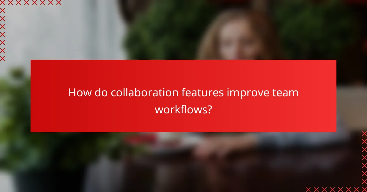 How do collaboration features improve team workflows?