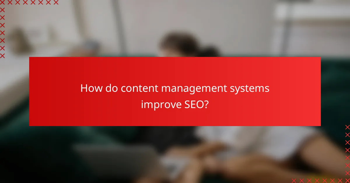 How do content management systems improve SEO?