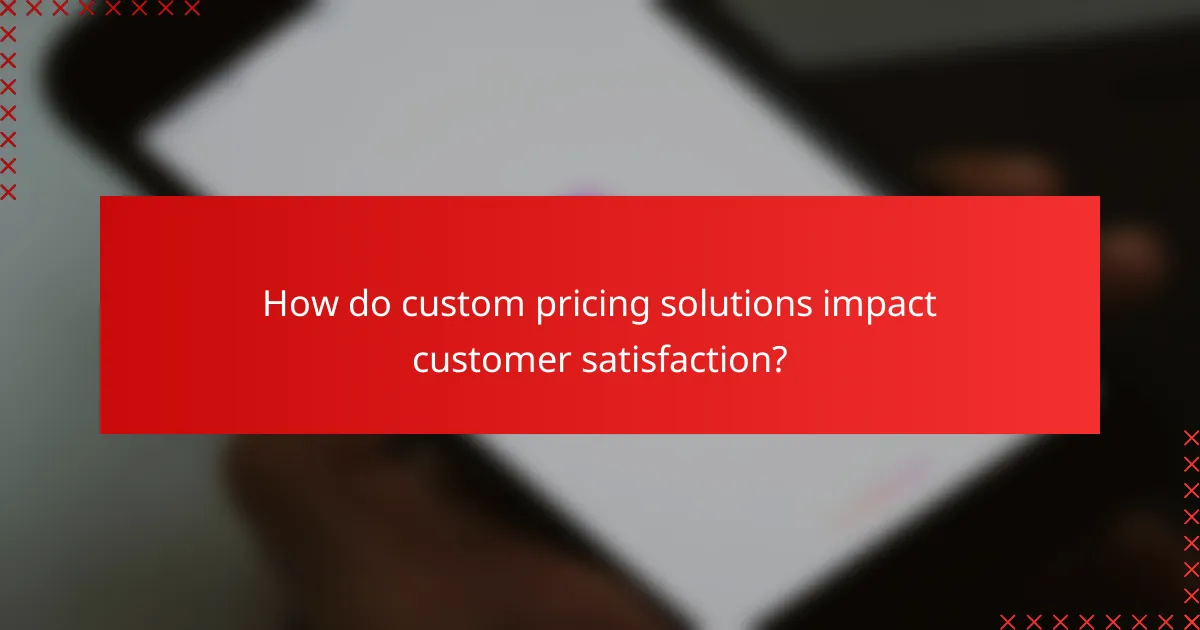 How do custom pricing solutions impact customer satisfaction?