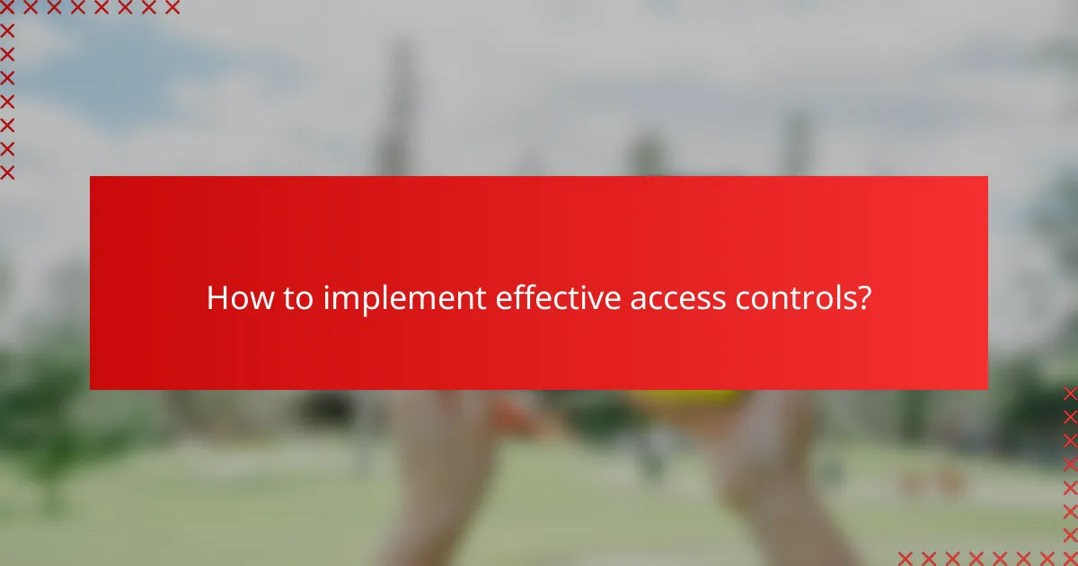 How to implement effective access controls?