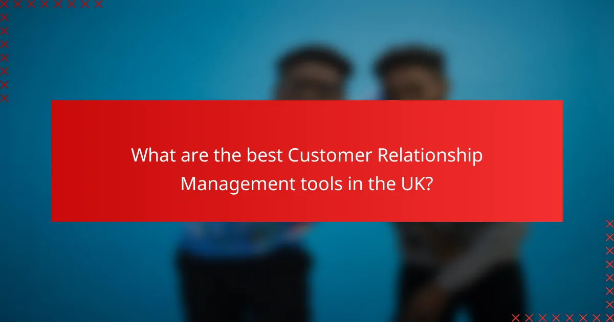 What are the best Customer Relationship Management tools in the UK?