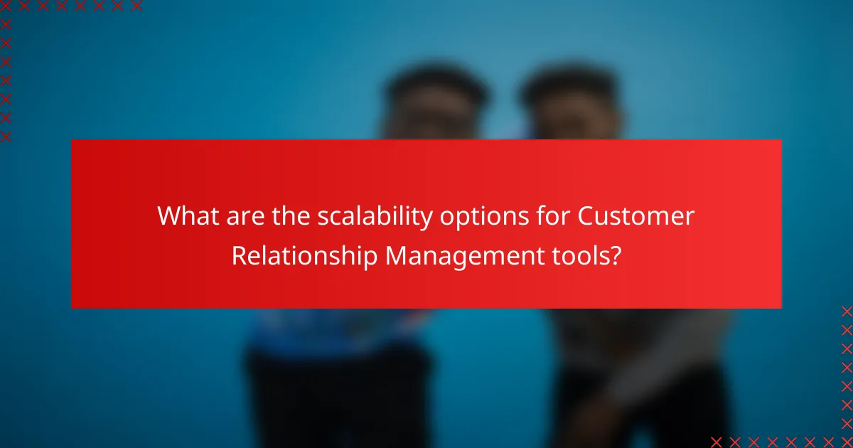 What are the scalability options for Customer Relationship Management tools?