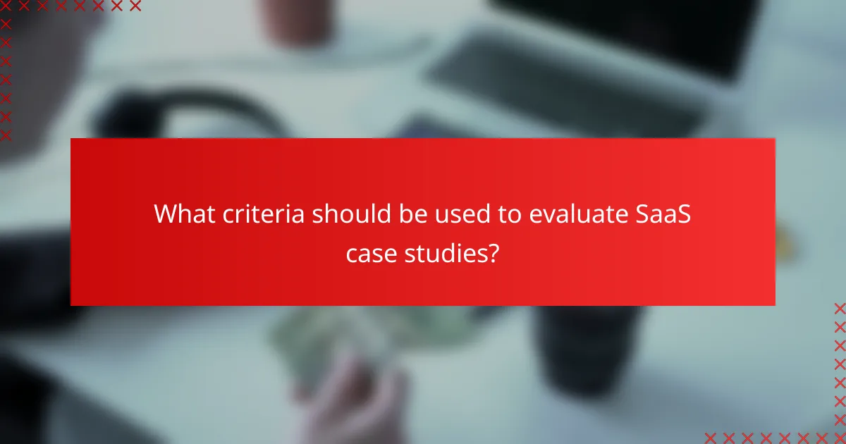 What criteria should be used to evaluate SaaS case studies?