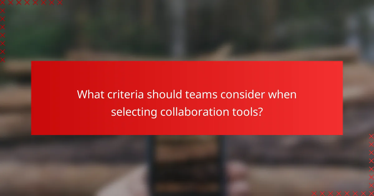 What criteria should teams consider when selecting collaboration tools?