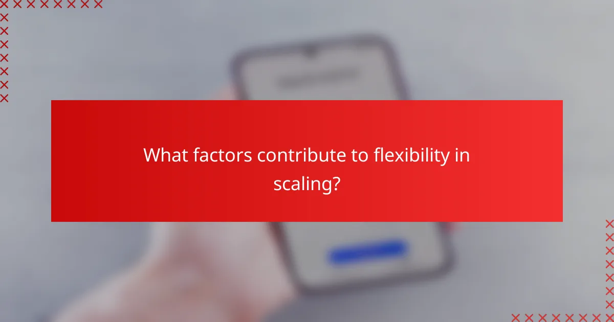 What factors contribute to flexibility in scaling?