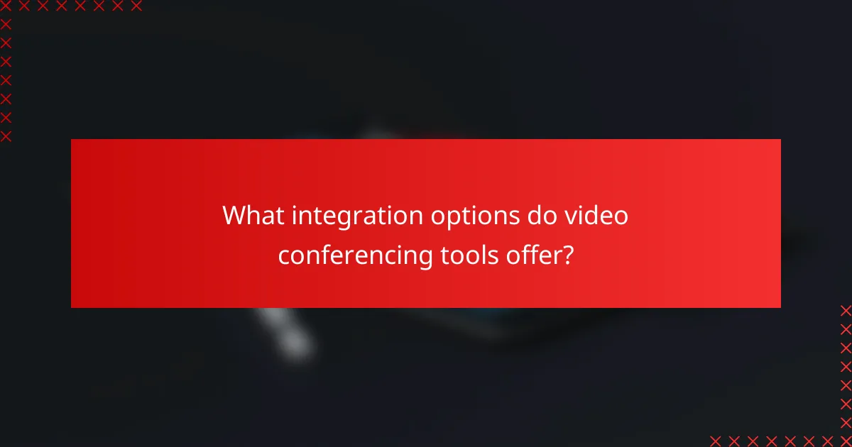 What integration options do video conferencing tools offer?